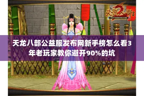 天龙八部公益服发布网新手榜怎么看3年老玩家教你避开90%的坑 天龙八部公益服发布网新手榜怎么看3年老玩家教你避开90%的坑