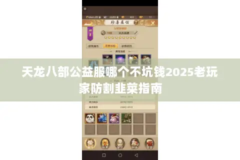 天龙八部公益服哪个不坑钱2025老玩家防割韭菜指南 天龙八部公益服哪个不坑钱2025老玩家防割韭菜指南