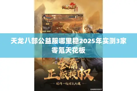 天龙八部公益服哪里稳2025年实测3家零氪天花板 天龙八部公益服哪里稳2025年实测3家零氪天花板