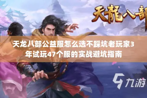 天龙八部公益服怎么选不踩坑老玩家3年试玩47个服的实战避坑指南 天龙八部公益服怎么选不踩坑老玩家3年试玩47个服的实战避坑指南
