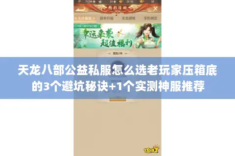 天龙八部公益私服怎么选老玩家压箱底的3个避坑秘诀+1个实测神服推荐 天龙八部公益私服怎么选老玩家压箱底的3个避坑秘诀+1个实测神服推荐