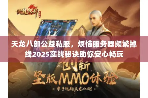 天龙八部公益私服，烦恼服务器频繁掉线2025实战秘诀助你安心畅玩