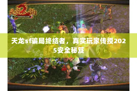 天龙sf骗局终结者,真实玩家传授2025安全秘笈 天龙sf骗局终结者,真实玩家传授2025安全秘笈