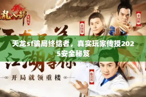 天龙sf骗局终结者,真实玩家传授2025安全秘笈 天龙sf骗局终结者,真实玩家传授2025安全秘笈