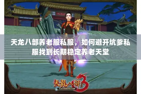 天龙八部养老服私服，如何避开坑爹私服找到长期稳定养老天堂