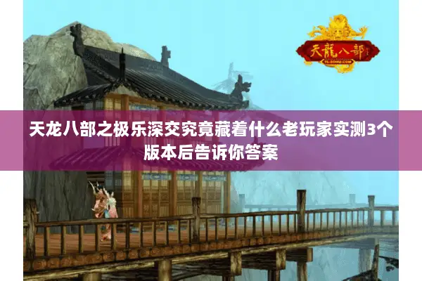 天龙八部之极乐深交究竟藏着什么老玩家实测3个版本后告诉你答案 天龙八部之极乐深交究竟藏着什么老玩家实测3个版本后告诉你答案
