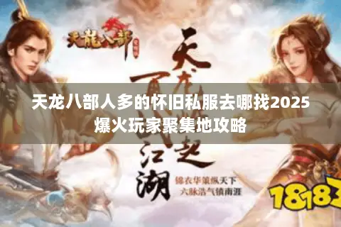天龙八部人多的怀旧私服去哪找2025爆火玩家聚集地攻略