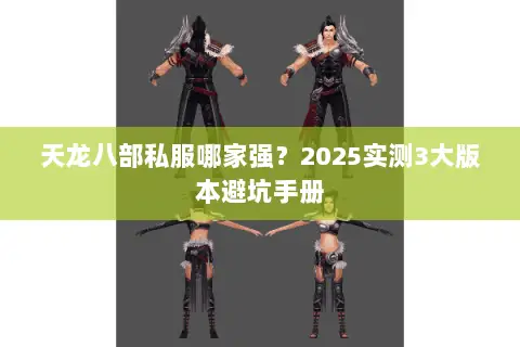 天龙八部私服哪家强?2025实测3大版本避坑手册 天龙八部私服哪家强?2025实测3大版本避坑手册