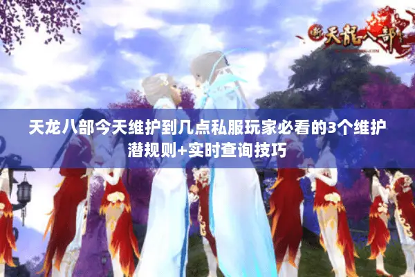 天龙八部今天维护到几点私服玩家必看的3个维护潜规则+实时查询技巧 天龙八部今天维护到几点私服玩家必看的3个维护潜规则+实时查询技巧