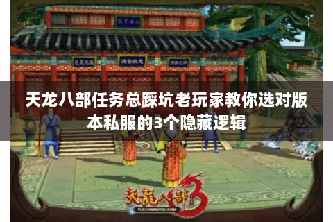 天龙八部任务总踩坑老玩家教你选对版本私服的3个隐藏逻辑 天龙八部任务总踩坑老玩家教你选对版本私服的3个隐藏逻辑