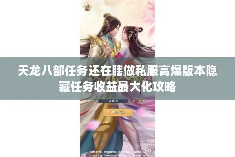 天龙八部任务还在瞎做私服高爆版本隐藏任务收益最大化攻略 天龙八部任务还在瞎做私服高爆版本隐藏任务收益最大化攻略