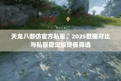 天龙八部仿官方私服，2025数据对比与私服稳定版终极筛选