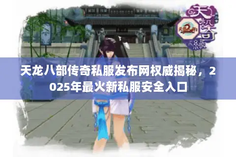 天龙八部传奇私服发布网权威揭秘，2025年最火新私服安全入口