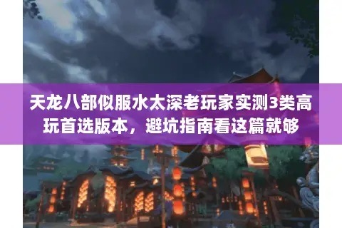 天龙八部似服水太深老玩家实测3类高玩首选版本，避坑指南看这篇就够