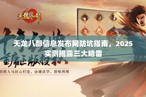 天龙八部信息发布网防坑指南,2025实测揭露三大暗雷 天龙八部信息发布网防坑指南,2025实测揭露三大暗雷