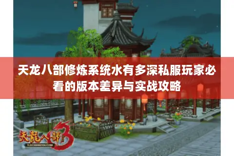 天龙八部修炼系统水有多深私服玩家必看的版本差异与实战攻略 天龙八部修炼系统水有多深私服玩家必看的版本差异与实战攻略