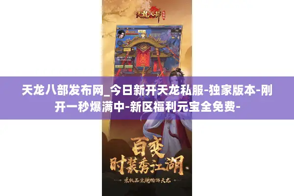 天龙八部发布网_今日新开天龙私服-独家版本-刚开一秒爆满中-新区福利元宝全免费- 天龙八部发布网_今日新开天龙私服-独家版本-刚开一秒爆满中-新区福利元宝全免费-