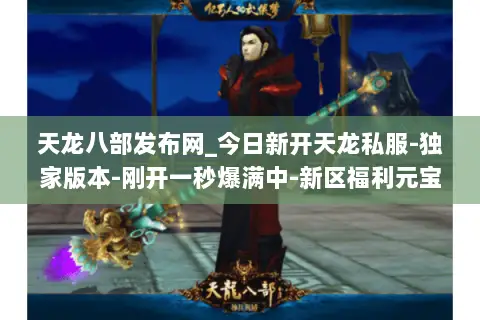 天龙八部发布网_今日新开天龙私服-独家版本-刚开一秒爆满中-新区福利元宝全免费- 天龙八部发布网_今日新开天龙私服-独家版本-刚开一秒爆满中-新区福利元宝全免费-