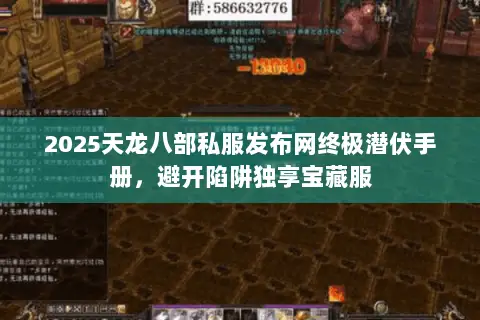 2025天龙八部私服发布网终极潜伏手册,避开陷阱独享宝藏服 2025天龙八部私服发布网终极潜伏手册,避开陷阱独享宝藏服