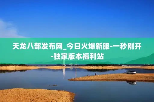天龙八部发布网_今日火爆新服-一秒刚开-独家版本福利站