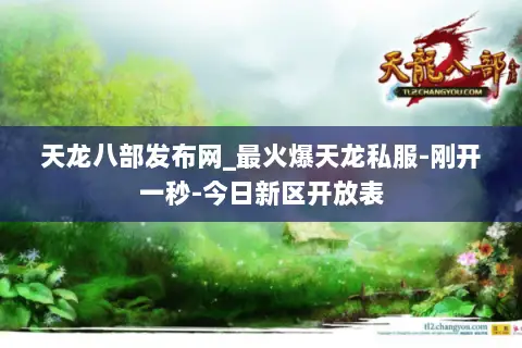 天龙八部发布网_最火爆天龙私服-刚开一秒-今日新区开放表 天龙八部发布网_最火爆天龙私服-刚开一秒-今日新区开放表