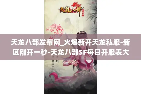 天龙八部发布网_火爆新开天龙私服-新区刚开一秒-天龙八部SF每日开服表大全 天龙八部发布网_火爆新开天龙私服-新区刚开一秒-天龙八部SF每日开服表大全