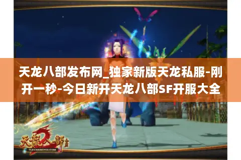 天龙八部发布网_独家新版天龙私服-刚开一秒-今日新开天龙八部SF开服大全 天龙八部发布网_独家新版天龙私服-刚开一秒-今日新开天龙八部SF开服大全