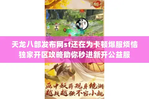 天龙八部发布网sf还在为卡顿爆服烦恼独家开区攻略助你秒进新开公益服