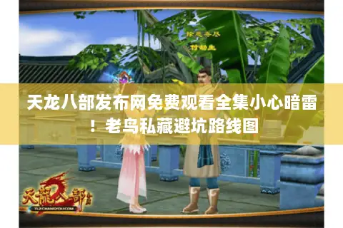 天龙八部发布网免费观看全集小心暗雷！老鸟私藏避坑路线图