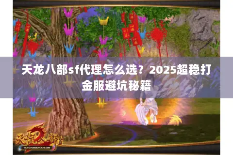 天龙八部sf代理怎么选?2025超稳打金服避坑秘籍 天龙八部sf代理怎么选?2025超稳打金服避坑秘籍