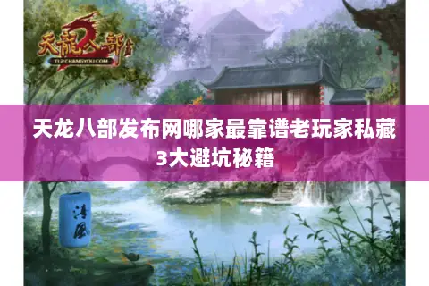 天龙八部发布网哪家最靠谱老玩家私藏3大避坑秘籍