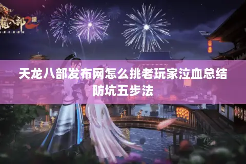天龙八部发布网怎么挑老玩家泣血总结防坑五步法 天龙八部发布网怎么挑老玩家泣血总结防坑五步法