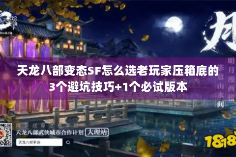 天龙八部变态SF怎么选老玩家压箱底的3个避坑技巧+1个必试版本 天龙八部变态SF怎么选老玩家压箱底的3个避坑技巧+1个必试版本