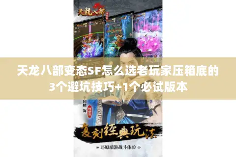 天龙八部变态SF怎么选老玩家压箱底的3个避坑技巧+1个必试版本 天龙八部变态SF怎么选老玩家压箱底的3个避坑技巧+1个必试版本