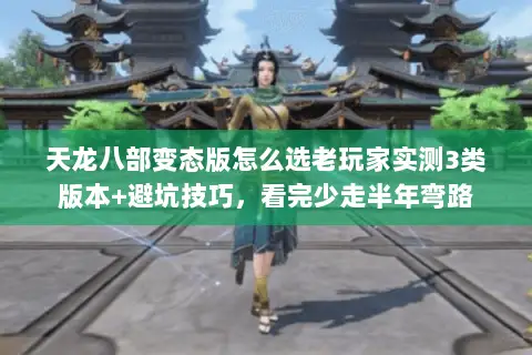 天龙八部变态版怎么选老玩家实测3类版本+避坑技巧，看完少走半年弯路