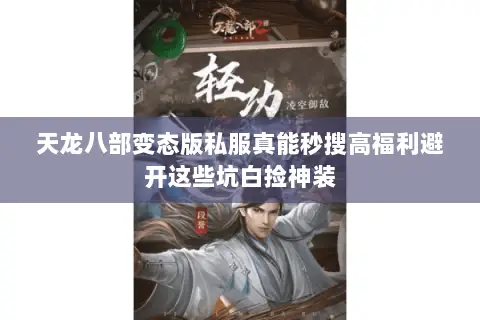 天龙八部变态版私服真能秒搜高福利避开这些坑白捡神装 天龙八部变态版私服真能秒搜高福利避开这些坑白捡神装