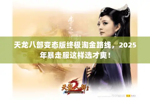 天龙八部变态版终极淘金路线，2025年暴走服这样选才爽！