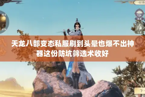 天龙八部变态私服刷到头晕也爆不出神器这份防坑筛选术收好 天龙八部变态私服刷到头晕也爆不出神器这份防坑筛选术收好