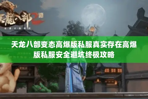 天龙八部变态高爆版私服真实存在高爆版私服安全避坑终极攻略 天龙八部变态高爆版私服真实存在高爆版私服安全避坑终极攻略