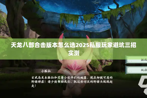 天龙八部合击版本怎么选2025私服玩家避坑三招实测 天龙八部合击版本怎么选2025私服玩家避坑三招实测