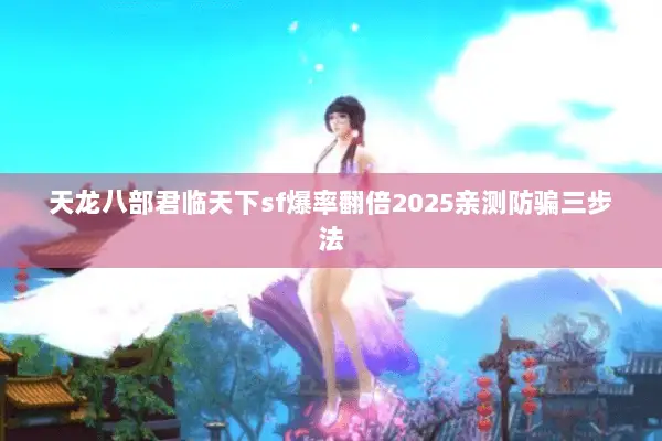 天龙八部君临天下sf爆率翻倍2025亲测防骗三步法 天龙八部君临天下sf爆率翻倍2025亲测防骗三步法