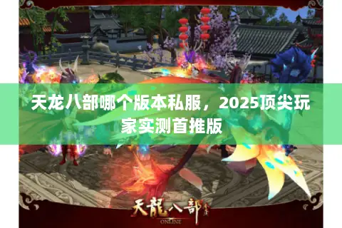 天龙八部哪个版本私服，2025顶尖玩家实测首推版