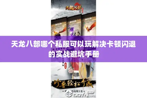 天龙八部哪个私服可以玩解决卡顿闪退的实战避坑手册 天龙八部哪个私服可以玩解决卡顿闪退的实战避坑手册