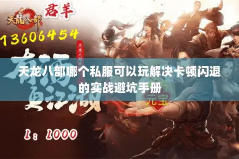 天龙八部哪个私服可以玩解决卡顿闪退的实战避坑手册 天龙八部哪个私服可以玩解决卡顿闪退的实战避坑手册