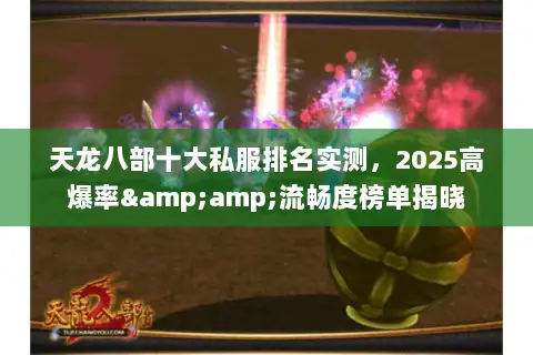 天龙八部十大私服排名实测,2025高爆率&流畅度榜单揭晓 天龙八部十大私服排名实测,2025高爆率&流畅度榜单揭晓