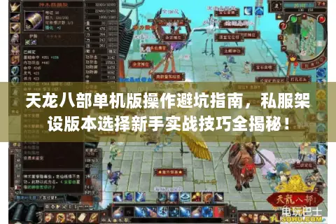 天龙八部单机版操作避坑指南,私服架设版本选择新手实战技巧全揭秘! 天龙八部单机版操作避坑指南,私服架设版本选择新手实战技巧全揭秘!