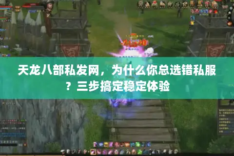 天龙八部私发网,为什么你总选错私服?三步搞定稳定体验 天龙八部私发网,为什么你总选错私服?三步搞定稳定体验