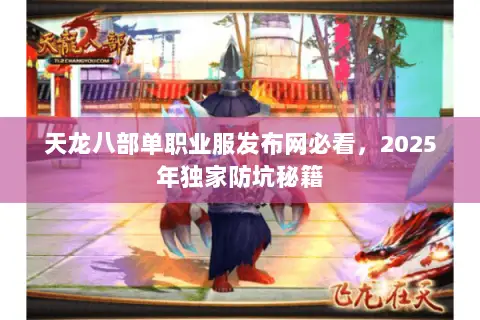 天龙八部单职业服发布网必看,2025年独家防坑秘籍 天龙八部单职业服发布网必看,2025年独家防坑秘籍