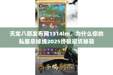天龙八部发布网1314lm,为什么你的私服总掉线2025终极避坑秘籍 天龙八部发布网1314lm,为什么你的私服总掉线2025终极避坑秘籍