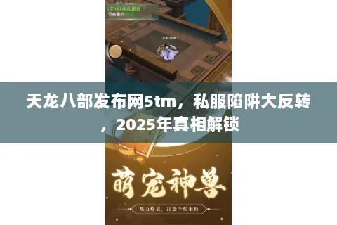 天龙八部发布网5tm,私服陷阱大反转,2025年真相解锁 天龙八部发布网5tm,私服陷阱大反转,2025年真相解锁